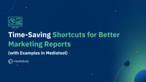 Time-Saving Shortcuts for Better Marketing Reports (with Examples in Mediatool)